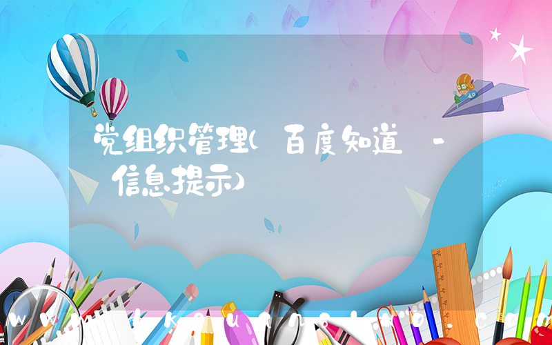党组织管理(百度知道 - 信息提示)
